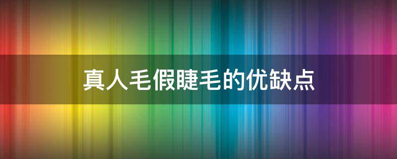 真人毛假睫毛的优缺点（真人毛发假睫毛）