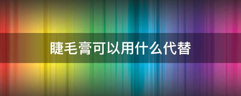 睫毛膏可以用什么代替（睫毛膏必须要用吗）