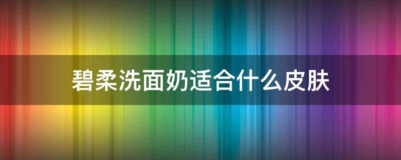 碧柔洗面奶适合什么皮肤（碧柔洗面奶适合油皮吗）
