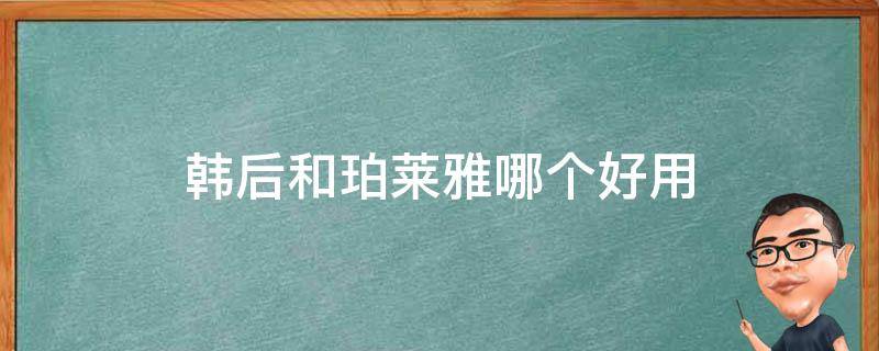 韩后和珀莱雅哪个好用 韩雅和珀莱雅哪个好用