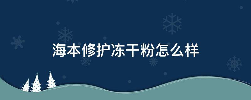 海本修护冻干粉怎么样 海本多效修护冻干粉怎么样