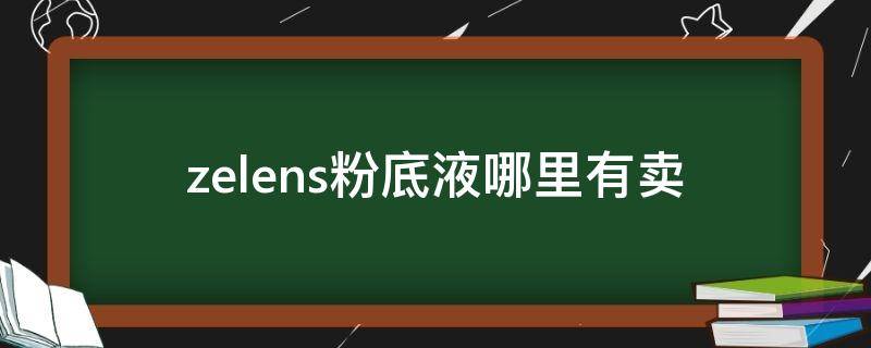 zelens粉底液哪里有卖 zelens粉底液批号查询