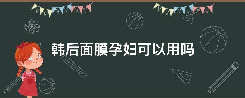 韩后面膜孕妇可以用吗 韩国面膜孕妇可以用吗