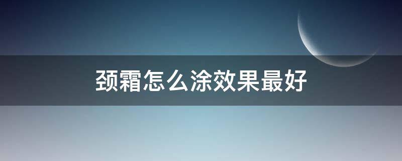 颈霜怎么涂效果最好 颈霜怎么用效果好