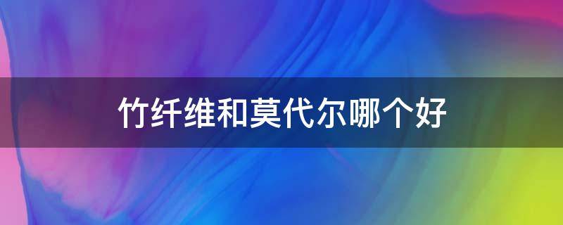 竹纤维和莫代尔哪个好 竹浆纤维和莫代尔哪个好