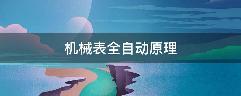 机械表全自动原理（全自动机械表的工作原理）