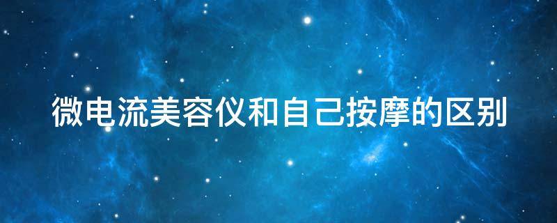 微电流美容仪和自己按摩的区别 微电流美容仪是不是智商税