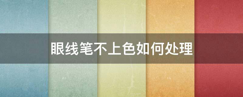 眼线笔不上色如何处理 眼线笔画不上色