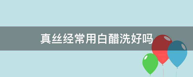 真丝经常用白醋洗好吗 洗真丝用白醋还是陈醋