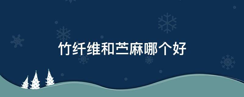竹纤维和苎麻哪个好 竹节麻和棉麻哪个好