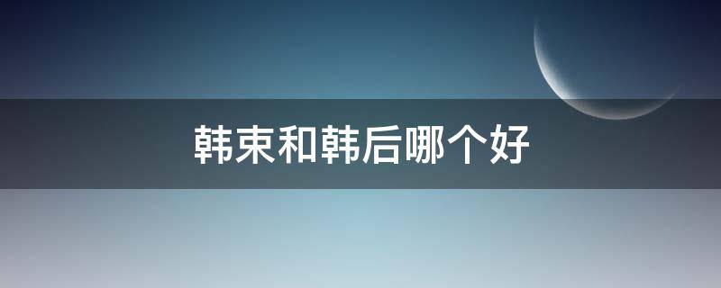 韩束和韩后哪个好 韩束和韩后哪个好一点