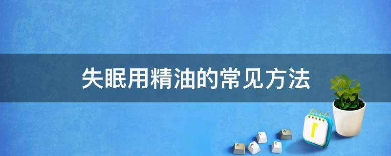 失眠用精油的常见方法 精油可以缓解失眠吗