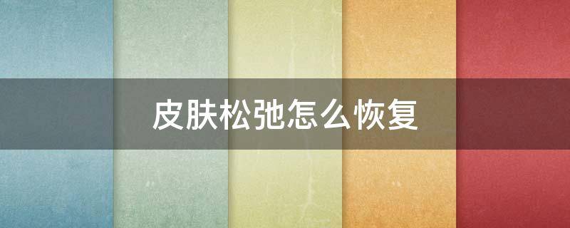 皮肤松弛怎么恢复（产后皮肤松弛怎么恢复）
