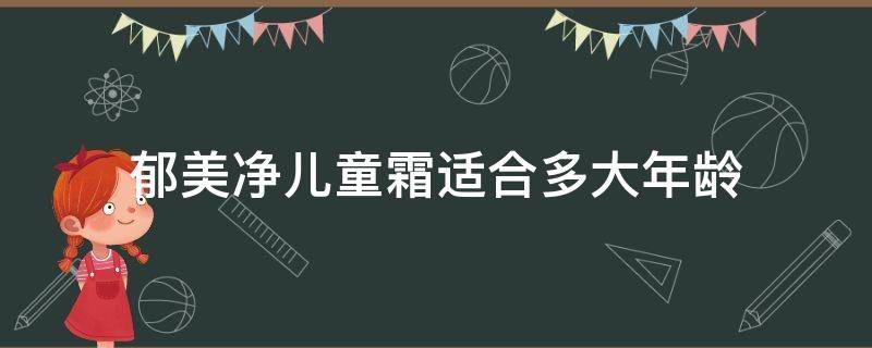 郁美净儿童霜适合多大年龄 郁美净儿童霜还是高级儿童霜