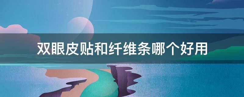 双眼皮贴和纤维条哪个好用（单眼皮贴纤维条的技巧）