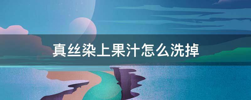 真丝染上果汁怎么洗掉（真丝衣服弄上果汁怎么洗）