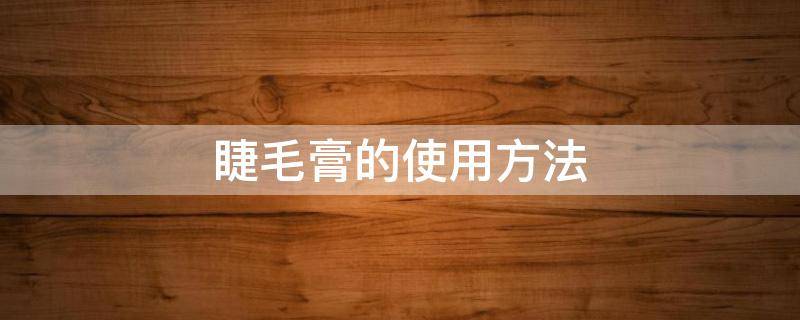睫毛膏的使用方法（睫毛膏的使用方法视频）