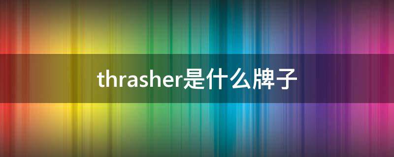thrasher是什么牌子 thrasher是什么牌子中文名空军