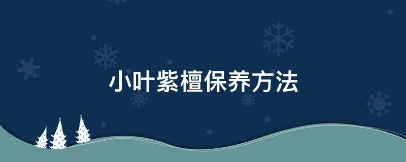 小叶紫檀保养方法 小叶紫檀怎么保养方法