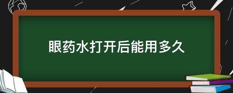 眼药水打开后能用多久 儿童眼药水打开后能用多久