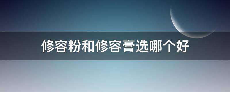 修容粉和修容膏选哪个好（修容膏好还是修容粉好）