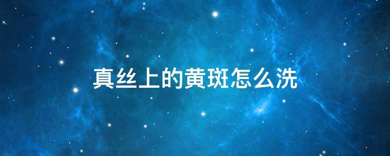 真丝上的黄斑怎么洗 真丝面料黄斑怎么洗掉