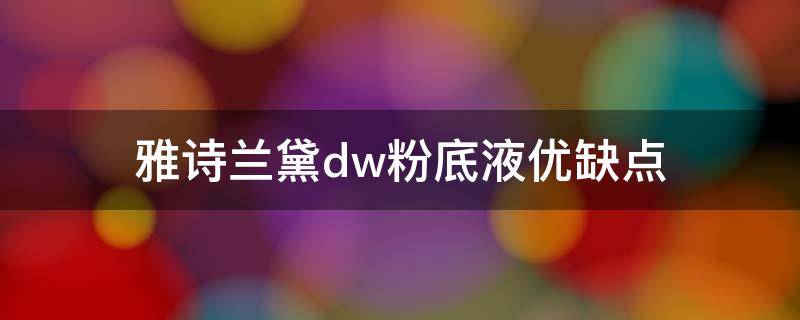 雅诗兰黛dw粉底液优缺点 雅诗兰黛粉底液dw好吗