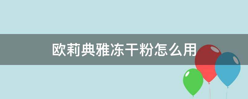 欧莉典雅冻干粉怎么用 欧莉典雅冻干粉怎么样