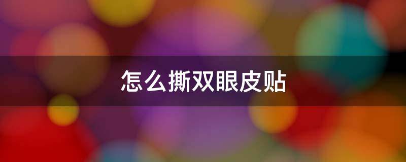 怎么撕双眼皮贴 怎么撕双眼皮贴不会翘