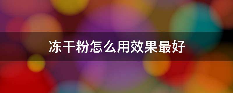 冻干粉怎么用效果最好 夸迪冻干粉怎么用效果最好