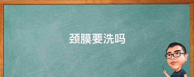 颈膜要洗吗（颈膜贴了用不用洗）