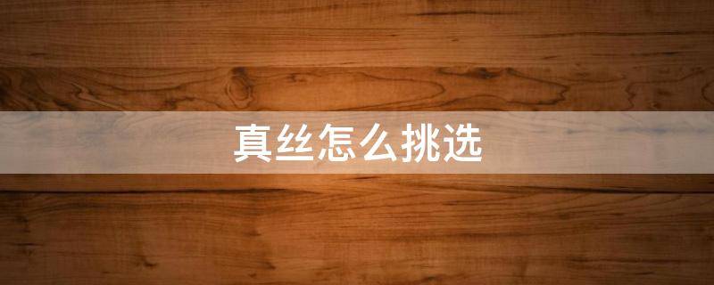 真丝怎么挑选 如何挑选真丝