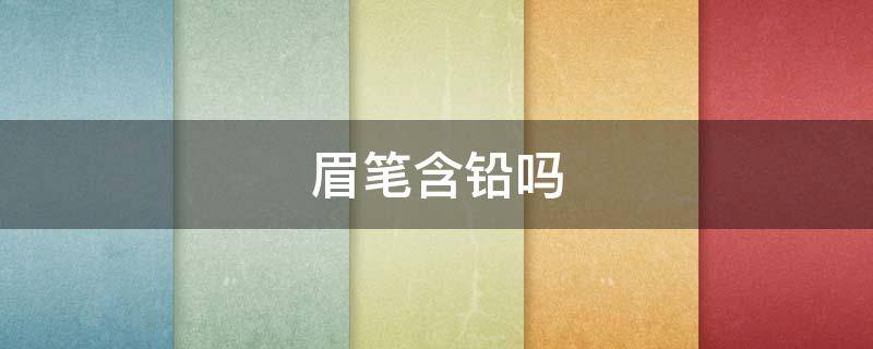眉笔含铅吗 画眉笔含铅吗