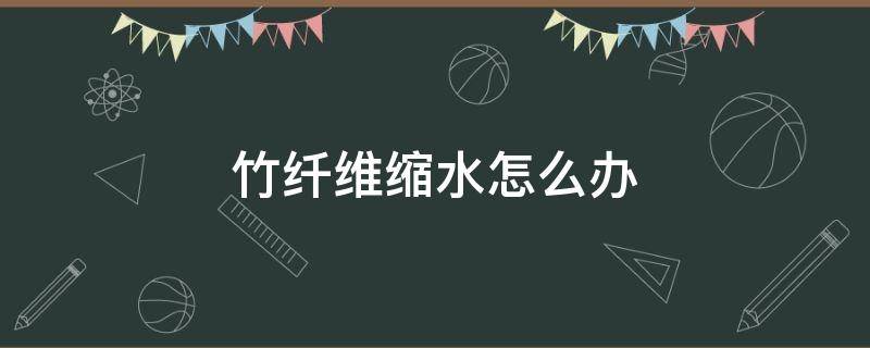 竹纤维缩水怎么办 竹纤维面料缩水严重吗