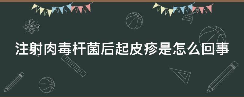 注射肉毒杆菌后起皮疹是怎么回事（打完肉毒杆菌有红肿）