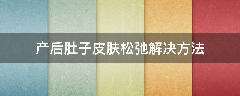 产后肚子皮肤松弛解决方法 顺产后肚子皮肤松弛怎么办