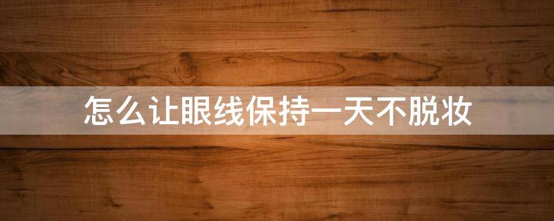 怎么让眼线保持一天不脱妆 如何让眼妆不脱妆