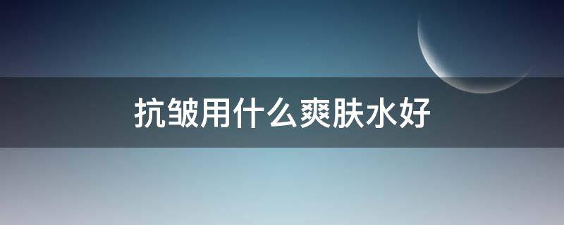 抗皱用什么爽肤水好 什么爽肤水补水抗皱效果好