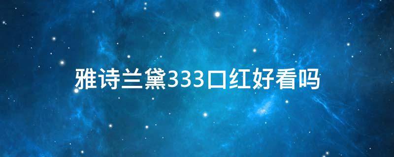 雅诗兰黛333口红好看吗 雅诗兰黛口红色号333怎么样
