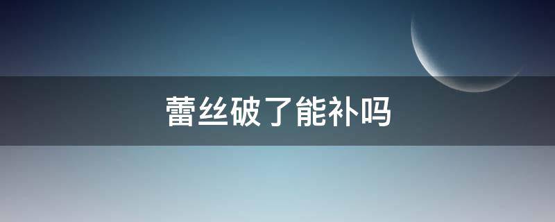 蕾丝破了能补吗（蕾丝破洞了怎么补）