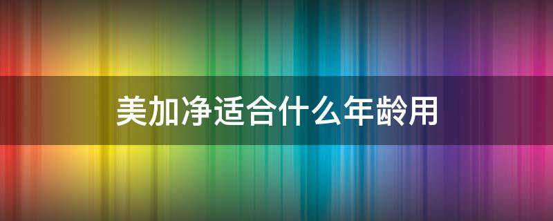 美加净适合什么年龄用 美加净的护肤品怎么样适合年龄