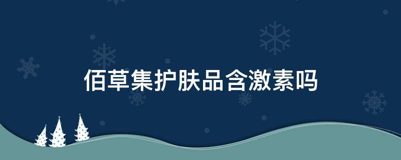 佰草集护肤品含激素吗 佰草集的护肤品有什么功效