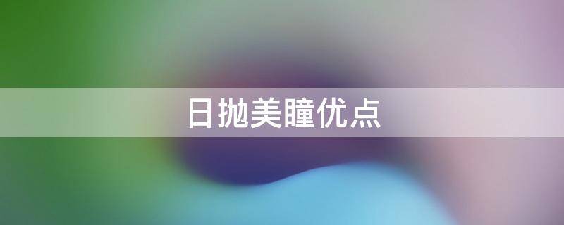 日抛美瞳优点 日抛美瞳的优点
