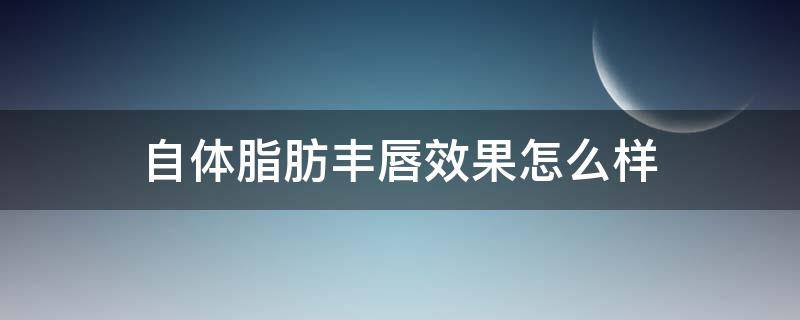 自体脂肪丰唇效果怎么样 自体脂肪丰唇前后对比