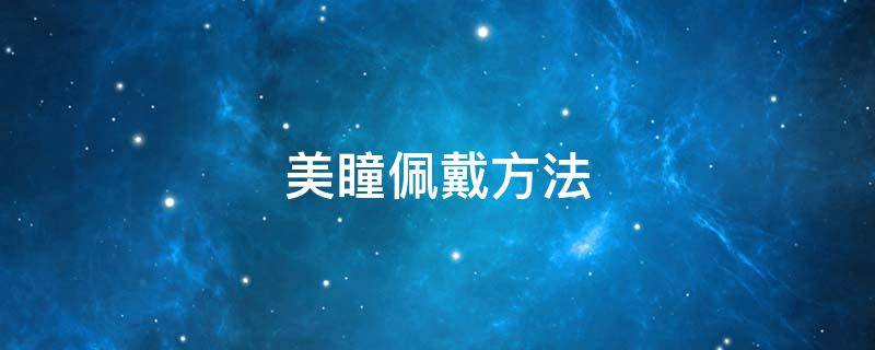美瞳佩戴方法（美瞳佩戴方法新手视频）