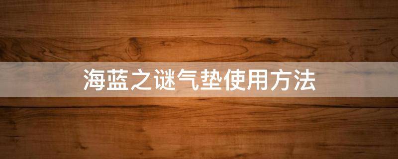 海蓝之谜气垫使用方法 海蓝之谜气垫有说明书吗