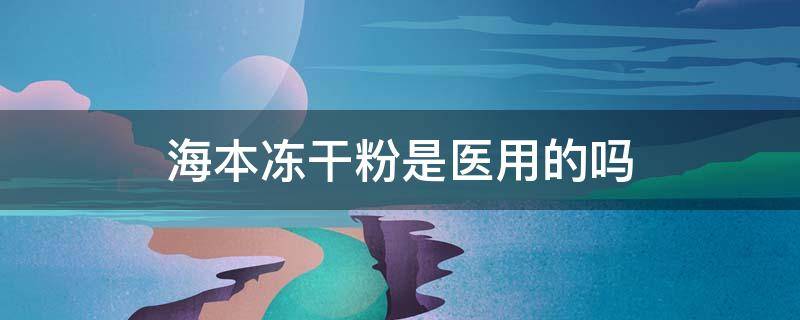 海本冻干粉是医用的吗 海本冻干粉用法