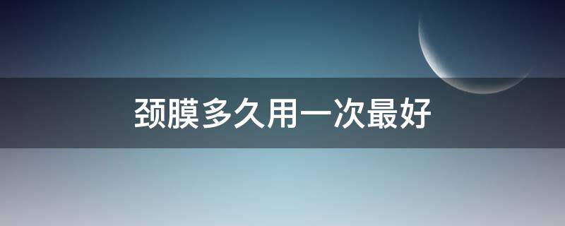 颈膜多久用一次最好 颈膜一周用几次