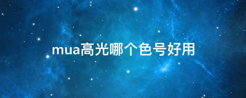 mua高光哪个色号好用（Mua高光）
