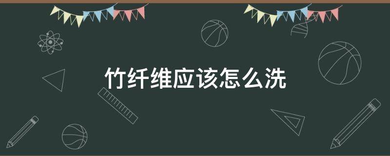 竹纤维应该怎么洗（竹纤维面料的洗涤方法）